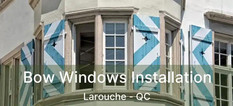  Bow Windows Installation Larouche - QC