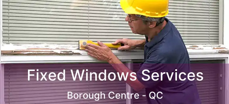  Fixed Windows Services Borough Centre - QC
