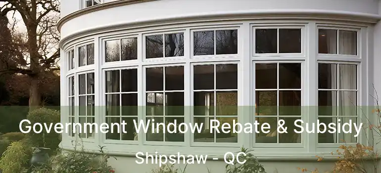  Government Window Rebate & Subsidy Shipshaw - QC