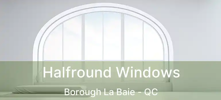  Halfround Windows Borough La Baie - QC