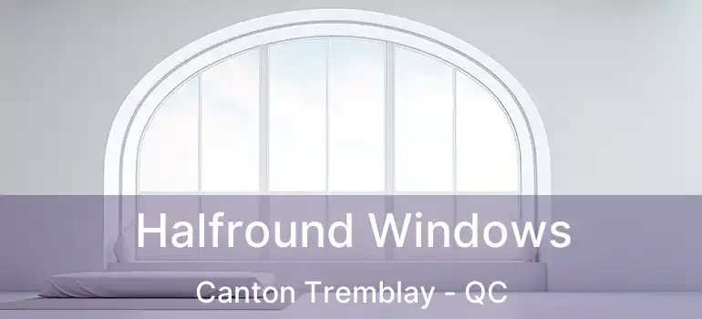  Halfround Windows Canton Tremblay - QC