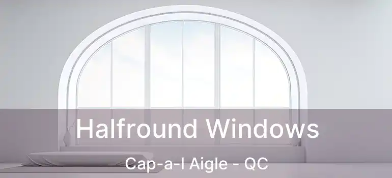  Halfround Windows Cap-a-l Aigle - QC