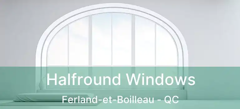  Halfround Windows Ferland-et-Boilleau - QC