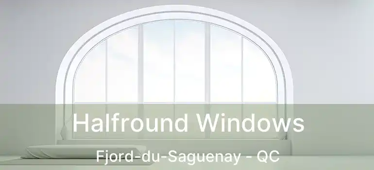  Halfround Windows Fjord-du-Saguenay - QC