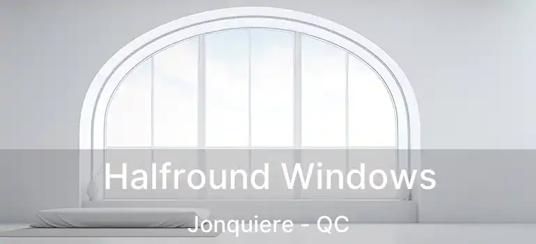  Halfround Windows Jonquiere - QC