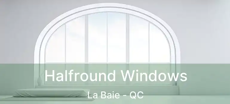 Halfround Windows La Baie - QC