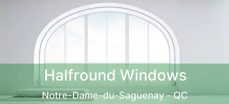 Halfround Windows Notre-Dame-du-Saguenay - QC