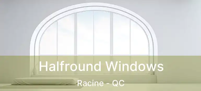  Halfround Windows Racine - QC