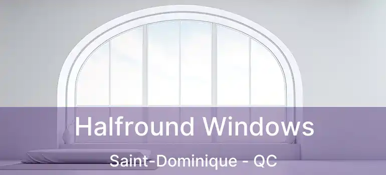  Halfround Windows Saint-Dominique - QC