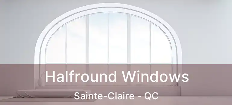  Halfround Windows Sainte-Claire - QC