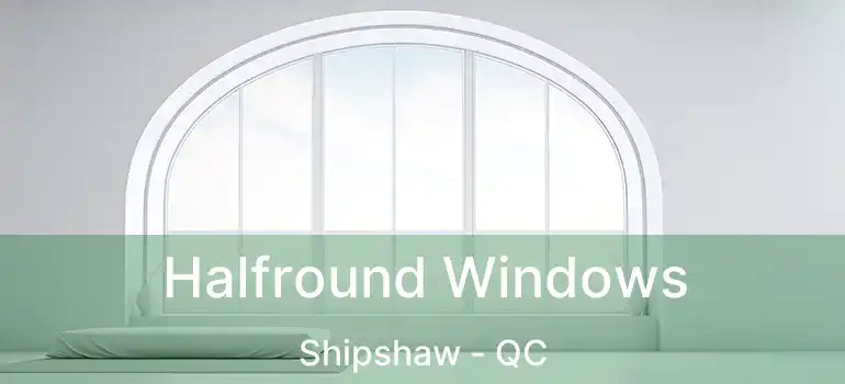  Halfround Windows Shipshaw - QC