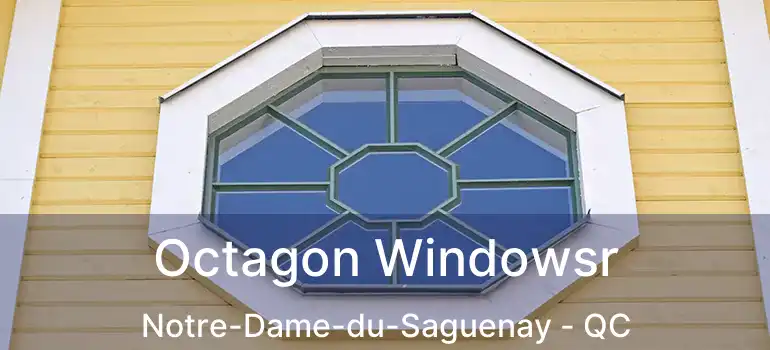  Octagon Windowsr Notre-Dame-du-Saguenay - QC