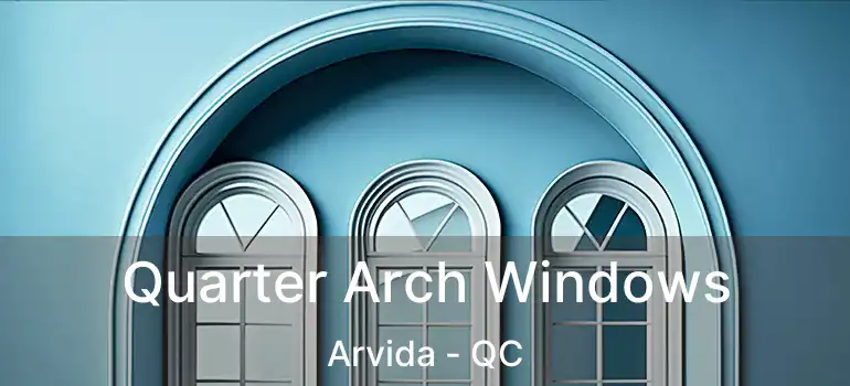  Quarter Arch Windows Arvida - QC