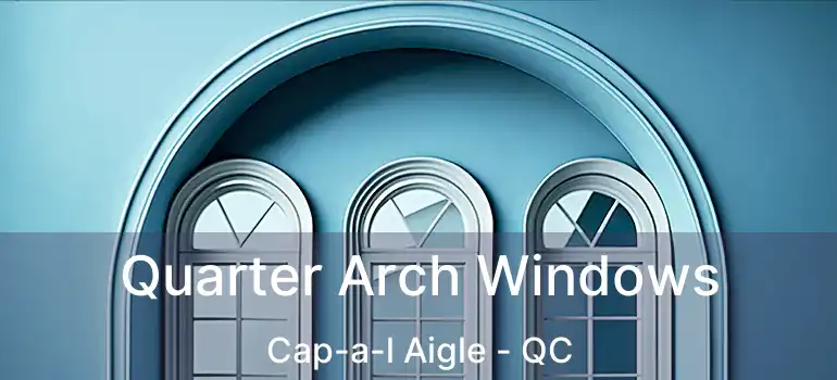  Quarter Arch Windows Cap-a-l Aigle - QC