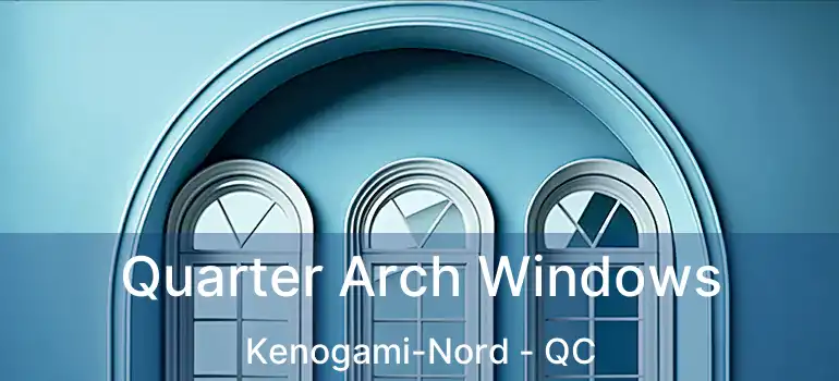  Quarter Arch Windows Kenogami-Nord - QC