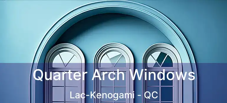  Quarter Arch Windows Lac-Kenogami - QC