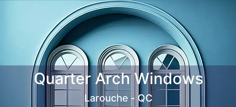  Quarter Arch Windows Larouche - QC