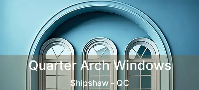  Quarter Arch Windows Shipshaw - QC