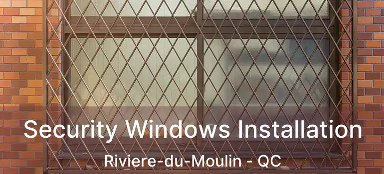  Security Windows Installation Riviere-du-Moulin - QC