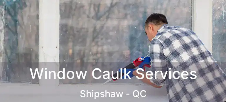  Window Caulk Services Shipshaw - QC